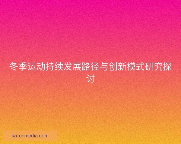 冬季运动持续发展路径与创新模式研究探讨