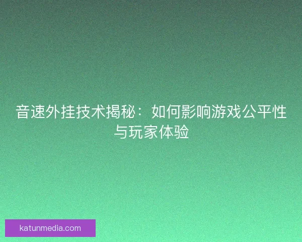 音速外挂技术揭秘:如何影响游戏公平性与玩家体验 音速外挂技术揭秘:如何影响游戏公平性与玩家体验